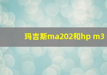 玛吉斯ma202和hp m3